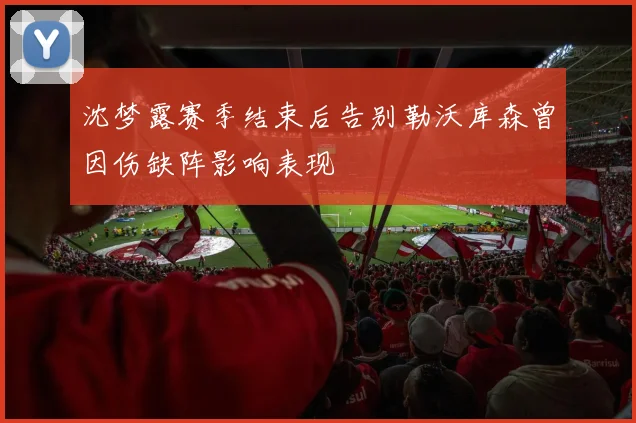 沈梦露赛季结束后告别勒沃库森曾因伤缺阵影响表现