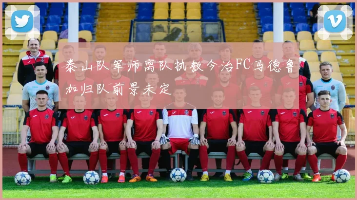 泰山队军师离队执教今治FC马德鲁加归队前景未定