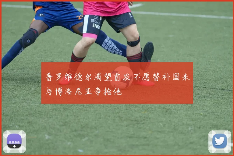 普罗维德尔渴望首发不愿替补国米与博洛尼亚争抢他