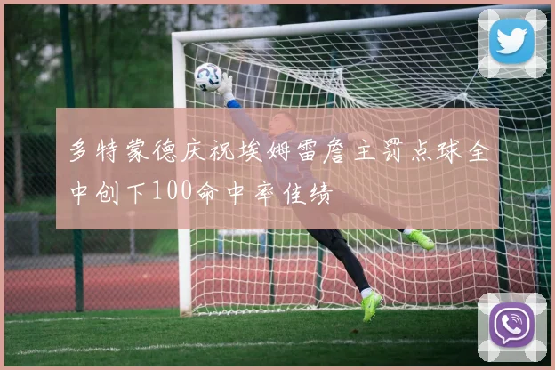多特蒙德庆祝埃姆雷詹主罚点球全中创下100命中率佳绩
